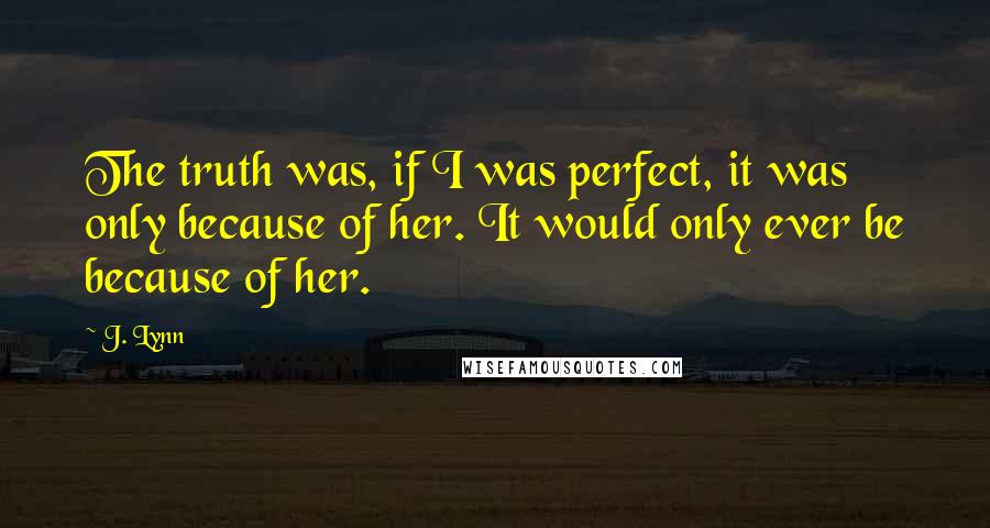 J. Lynn Quotes: The truth was, if I was perfect, it was only because of her. It would only ever be because of her.