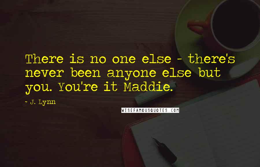 J. Lynn Quotes: There is no one else - there's never been anyone else but you. You're it Maddie.