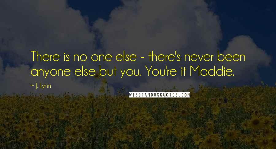 J. Lynn Quotes: There is no one else - there's never been anyone else but you. You're it Maddie.