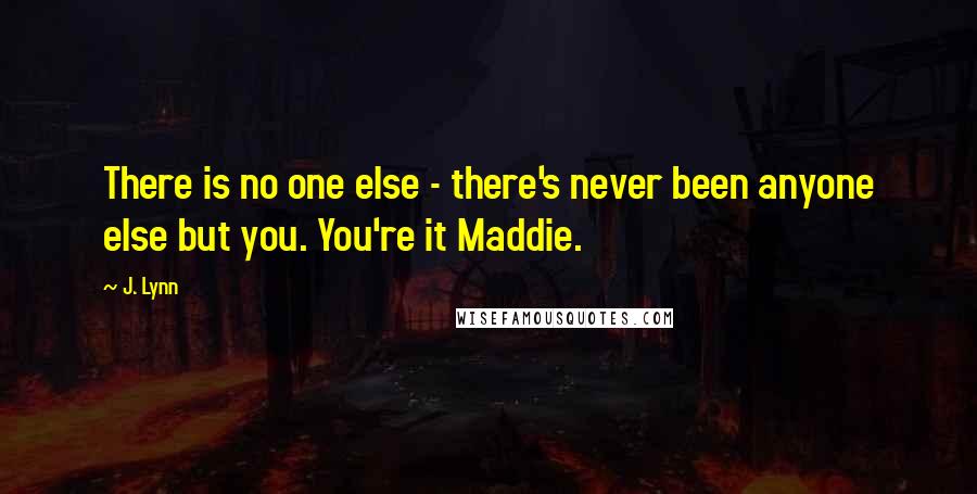 J. Lynn Quotes: There is no one else - there's never been anyone else but you. You're it Maddie.