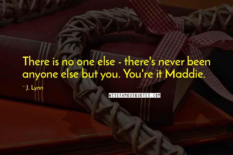 J. Lynn Quotes: There is no one else - there's never been anyone else but you. You're it Maddie.