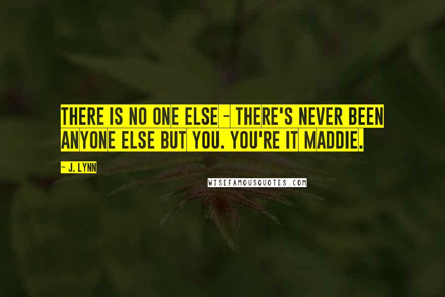 J. Lynn Quotes: There is no one else - there's never been anyone else but you. You're it Maddie.
