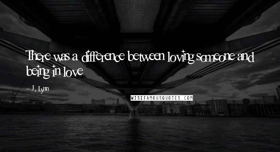 J. Lynn Quotes: There was a difference between loving someone and being in love