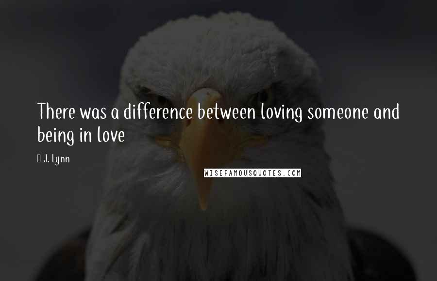 J. Lynn Quotes: There was a difference between loving someone and being in love