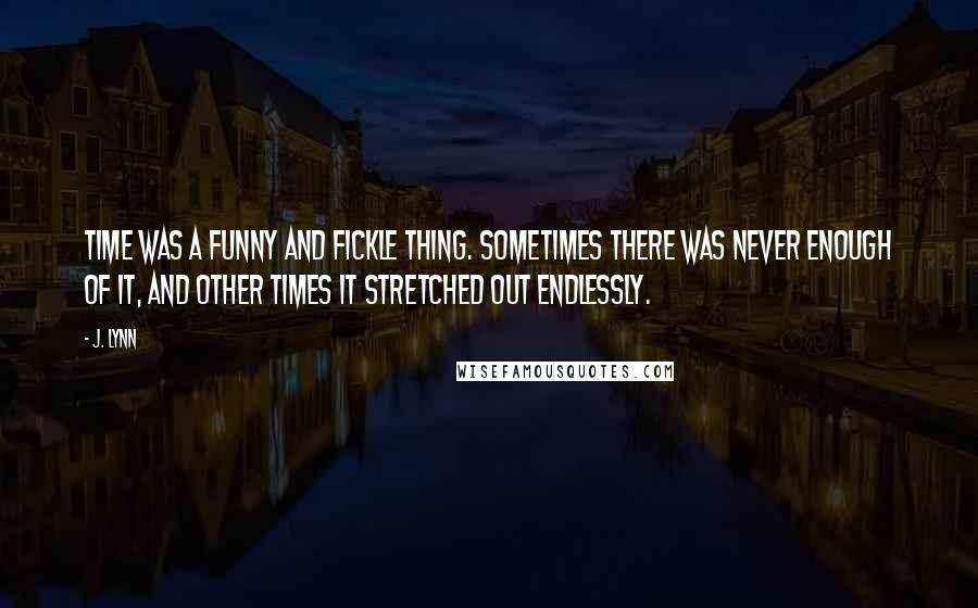 J. Lynn Quotes: Time was a funny and fickle thing. Sometimes there was never enough of it, and other times it stretched out endlessly.