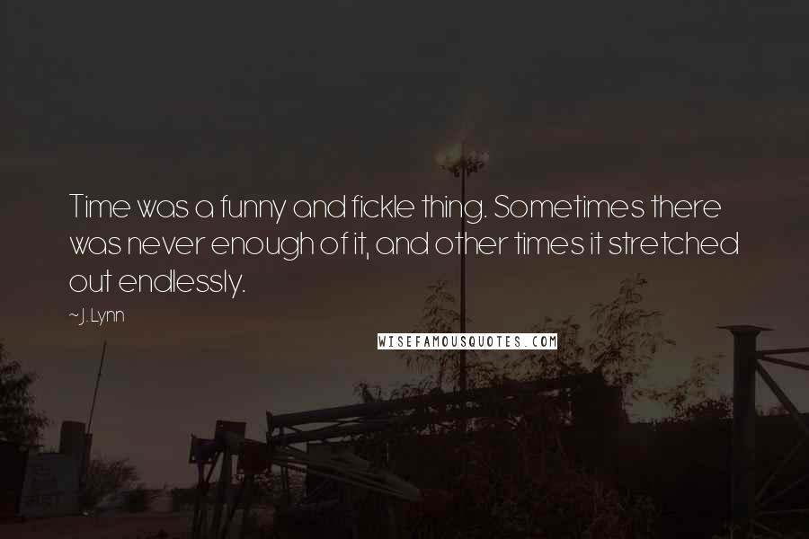 J. Lynn Quotes: Time was a funny and fickle thing. Sometimes there was never enough of it, and other times it stretched out endlessly.