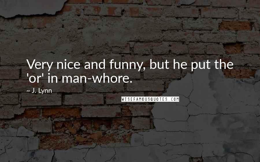 J. Lynn Quotes: Very nice and funny, but he put the 'or' in man-whore.