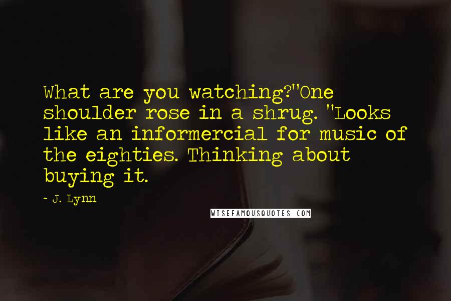 J. Lynn Quotes: What are you watching?"One shoulder rose in a shrug. "Looks like an informercial for music of the eighties. Thinking about buying it.