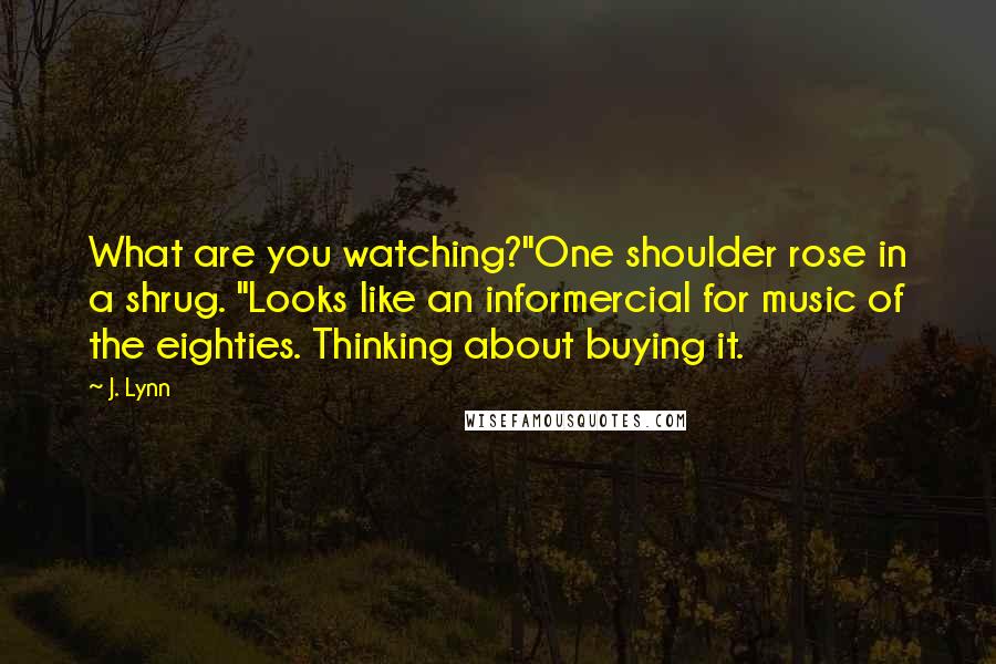 J. Lynn Quotes: What are you watching?"One shoulder rose in a shrug. "Looks like an informercial for music of the eighties. Thinking about buying it.