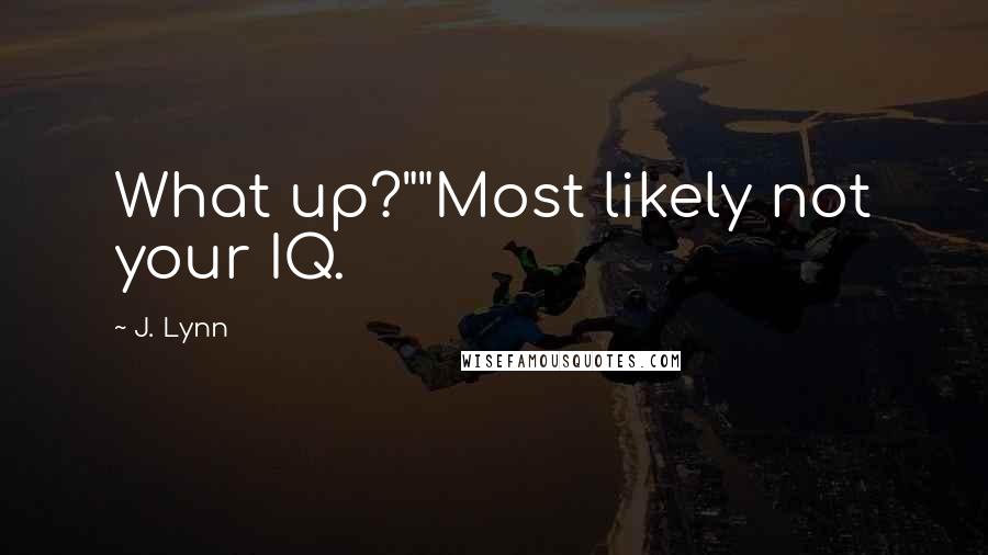 J. Lynn Quotes: What up?""Most likely not your IQ.