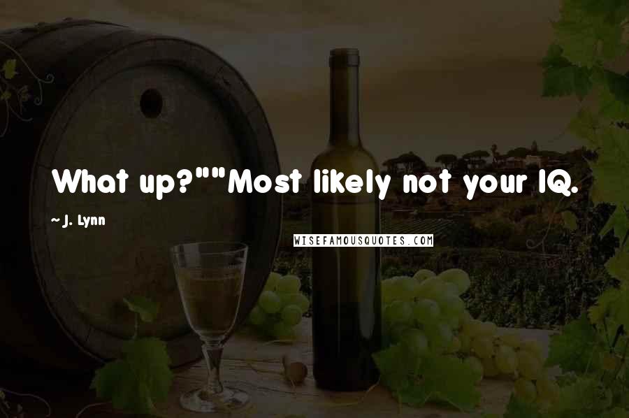 J. Lynn Quotes: What up?""Most likely not your IQ.