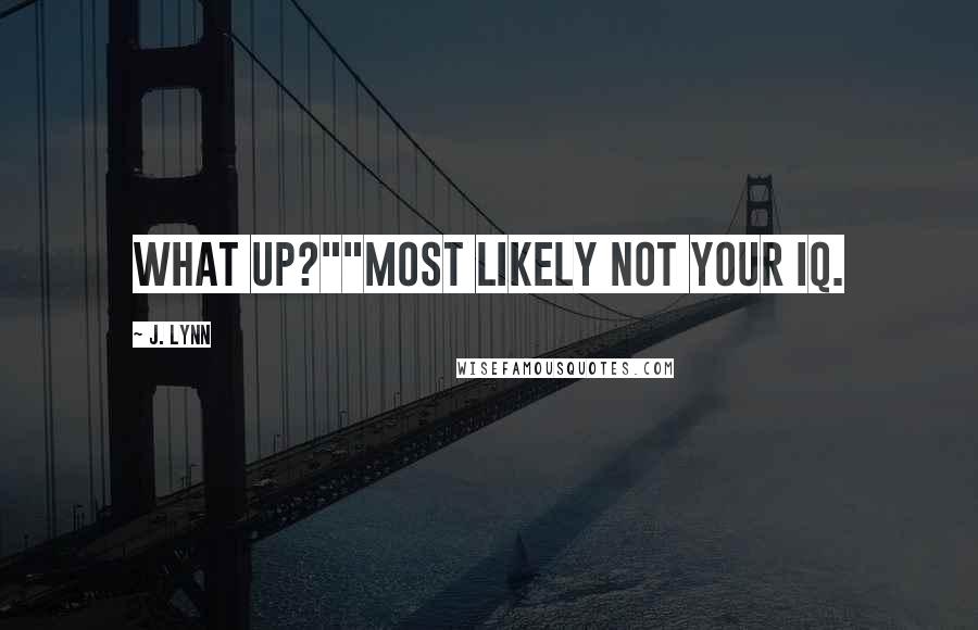 J. Lynn Quotes: What up?""Most likely not your IQ.