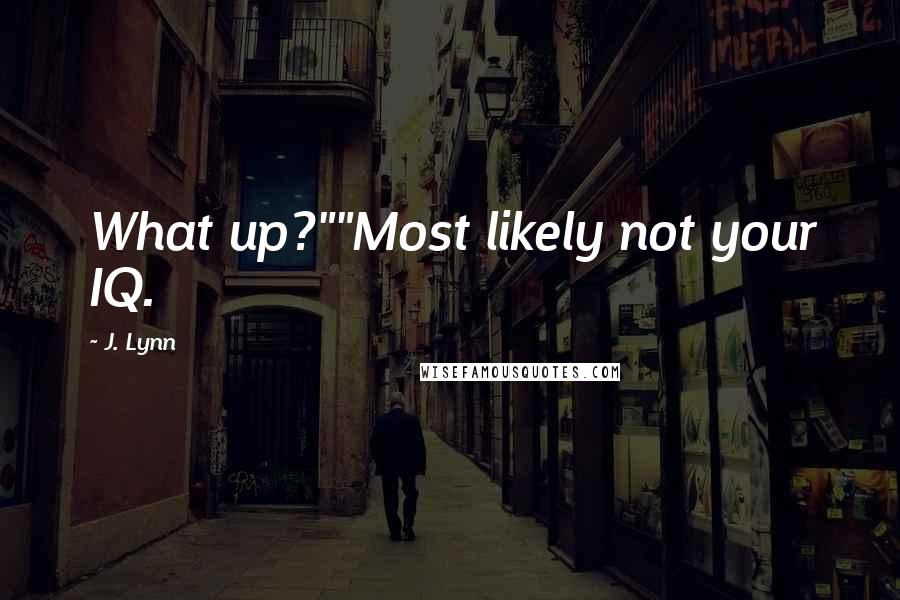 J. Lynn Quotes: What up?""Most likely not your IQ.