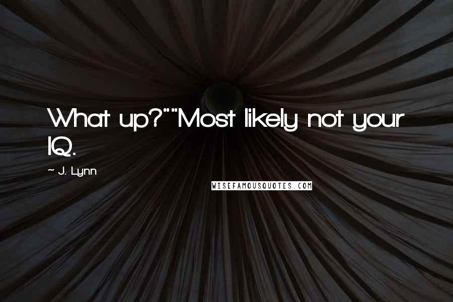 J. Lynn Quotes: What up?""Most likely not your IQ.