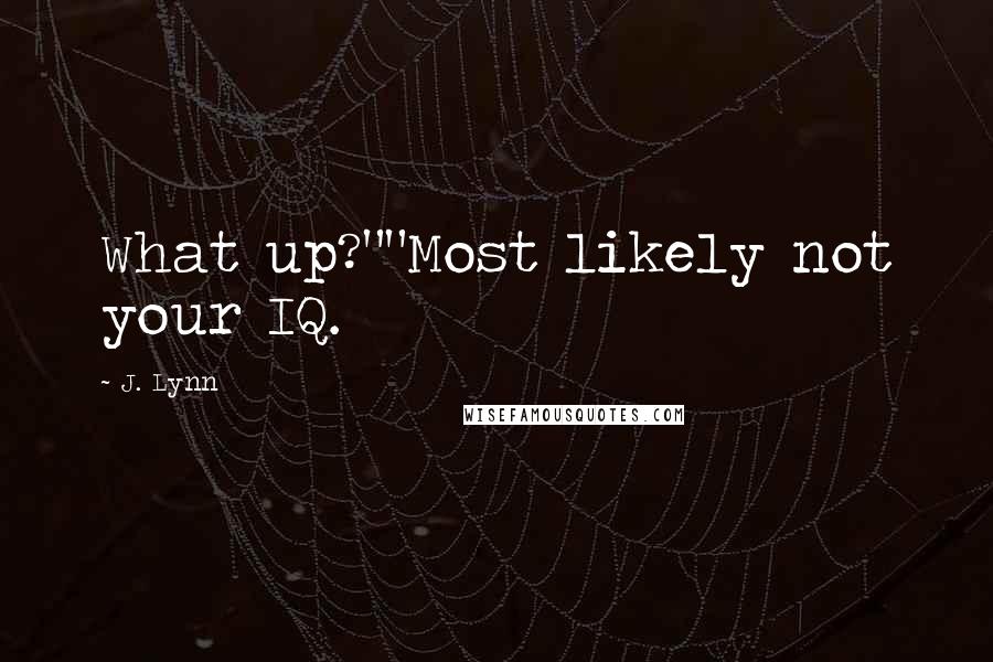 J. Lynn Quotes: What up?""Most likely not your IQ.