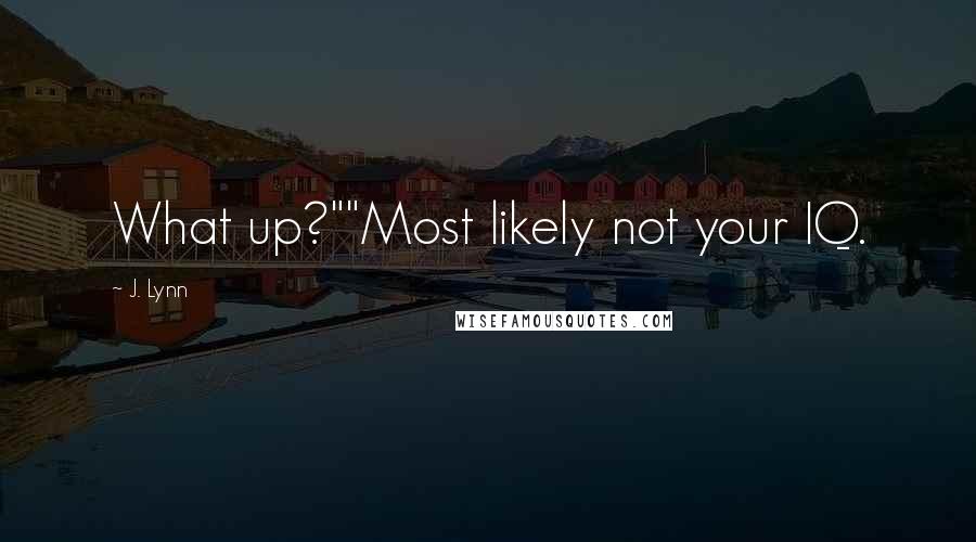 J. Lynn Quotes: What up?""Most likely not your IQ.