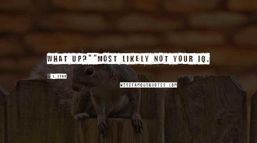 J. Lynn Quotes: What up?""Most likely not your IQ.