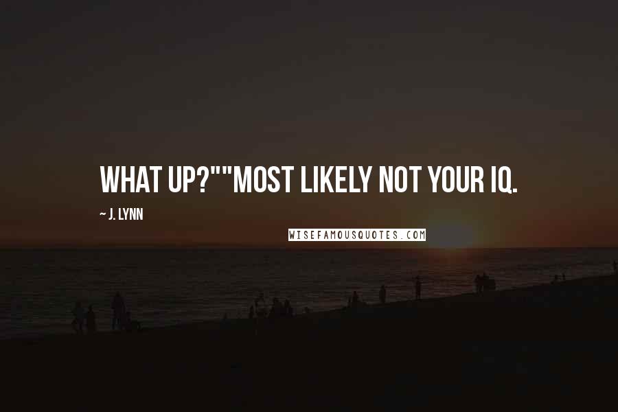 J. Lynn Quotes: What up?""Most likely not your IQ.