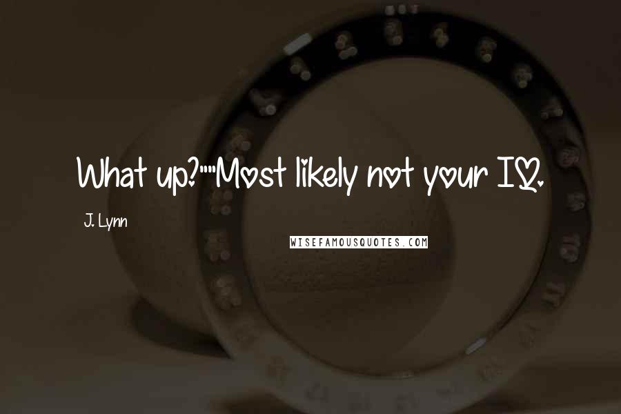 J. Lynn Quotes: What up?""Most likely not your IQ.
