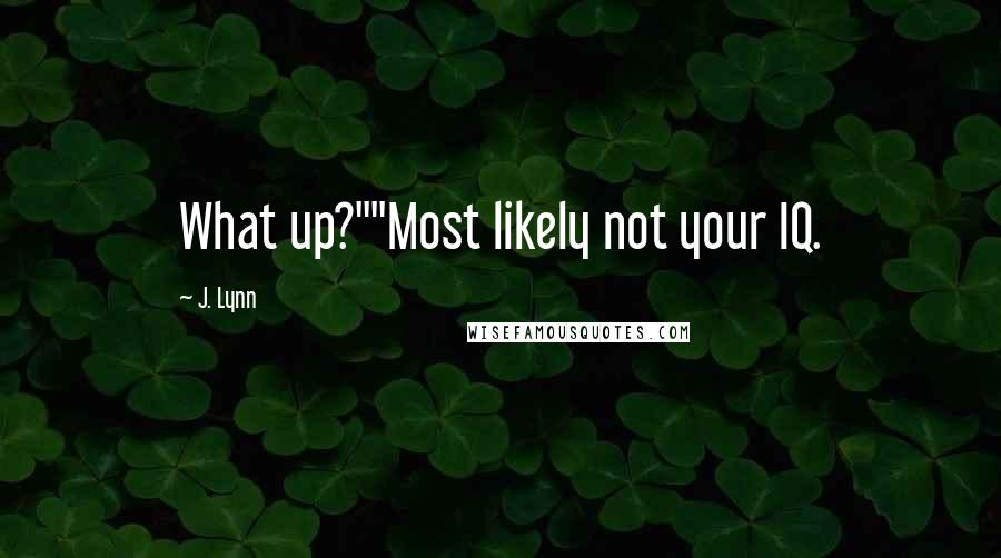 J. Lynn Quotes: What up?""Most likely not your IQ.