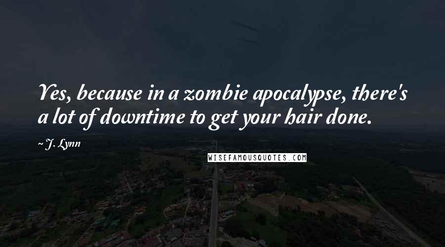 J. Lynn Quotes: Yes, because in a zombie apocalypse, there's a lot of downtime to get your hair done.