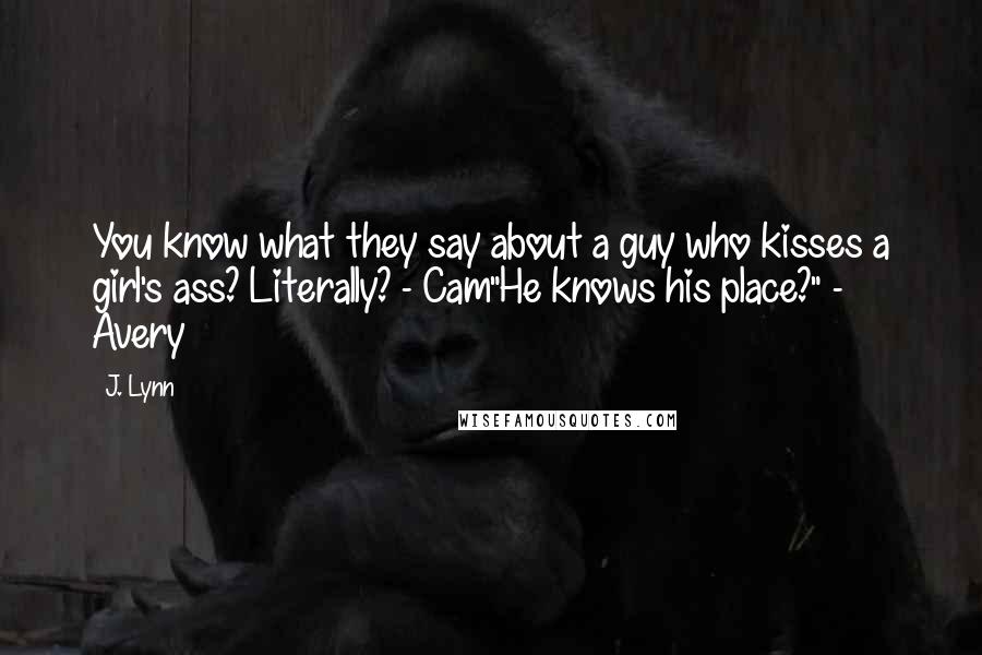 J. Lynn Quotes: You know what they say about a guy who kisses a girl's ass? Literally? - Cam"He knows his place?" - Avery