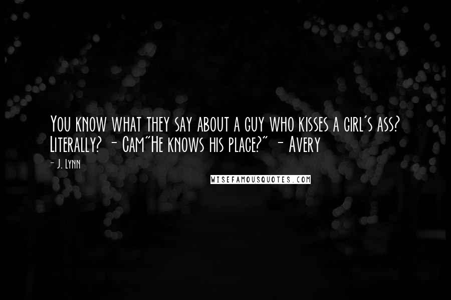 J. Lynn Quotes: You know what they say about a guy who kisses a girl's ass? Literally? - Cam"He knows his place?" - Avery