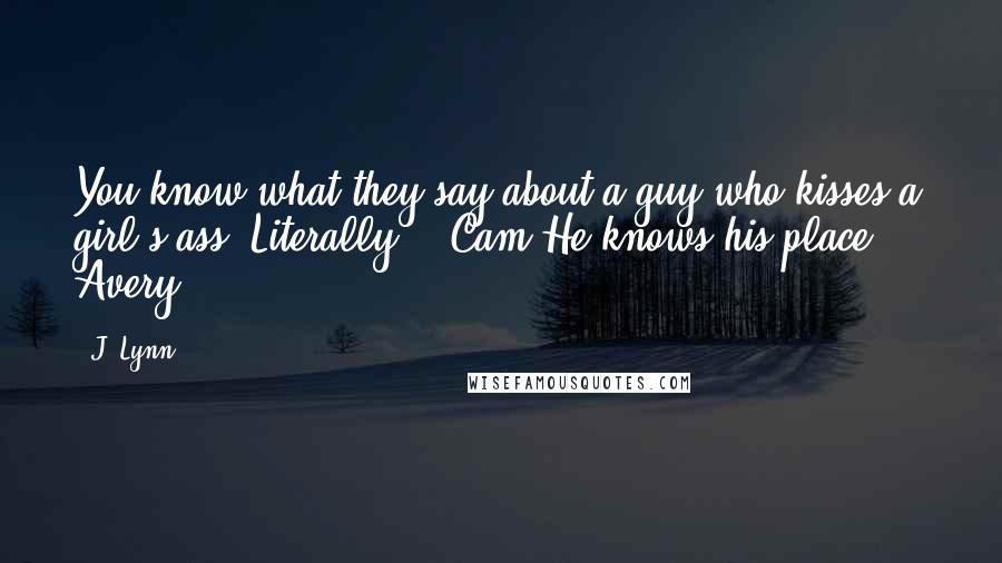 J. Lynn Quotes: You know what they say about a guy who kisses a girl's ass? Literally? - Cam"He knows his place?" - Avery