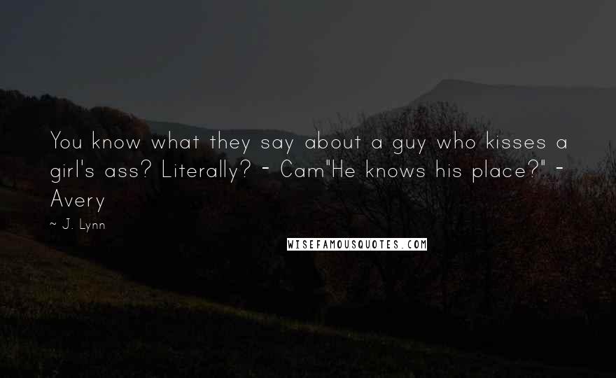 J. Lynn Quotes: You know what they say about a guy who kisses a girl's ass? Literally? - Cam"He knows his place?" - Avery