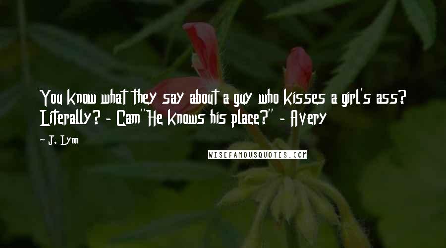 J. Lynn Quotes: You know what they say about a guy who kisses a girl's ass? Literally? - Cam"He knows his place?" - Avery