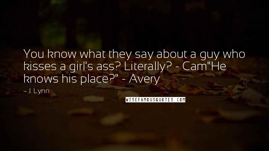 J. Lynn Quotes: You know what they say about a guy who kisses a girl's ass? Literally? - Cam"He knows his place?" - Avery