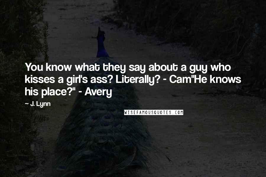 J. Lynn Quotes: You know what they say about a guy who kisses a girl's ass? Literally? - Cam"He knows his place?" - Avery
