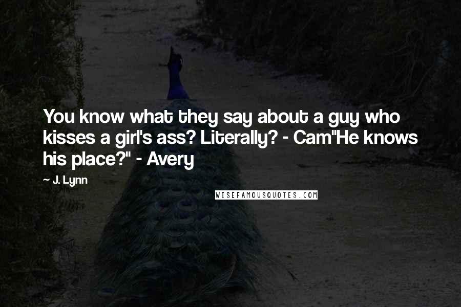 J. Lynn Quotes: You know what they say about a guy who kisses a girl's ass? Literally? - Cam"He knows his place?" - Avery