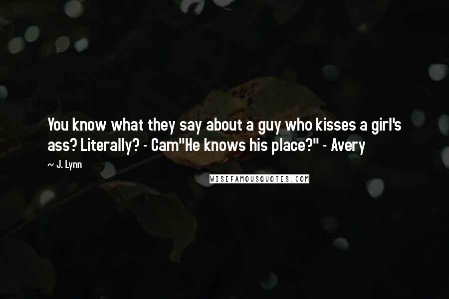 J. Lynn Quotes: You know what they say about a guy who kisses a girl's ass? Literally? - Cam"He knows his place?" - Avery