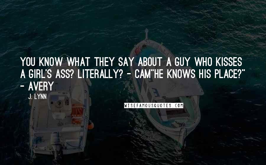 J. Lynn Quotes: You know what they say about a guy who kisses a girl's ass? Literally? - Cam"He knows his place?" - Avery