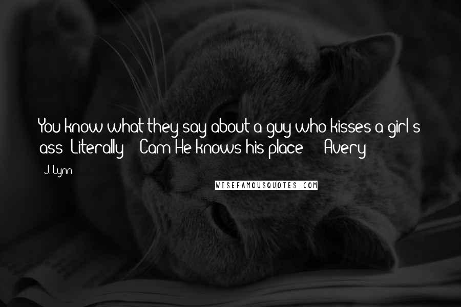 J. Lynn Quotes: You know what they say about a guy who kisses a girl's ass? Literally? - Cam"He knows his place?" - Avery