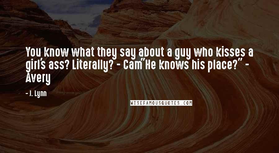 J. Lynn Quotes: You know what they say about a guy who kisses a girl's ass? Literally? - Cam"He knows his place?" - Avery