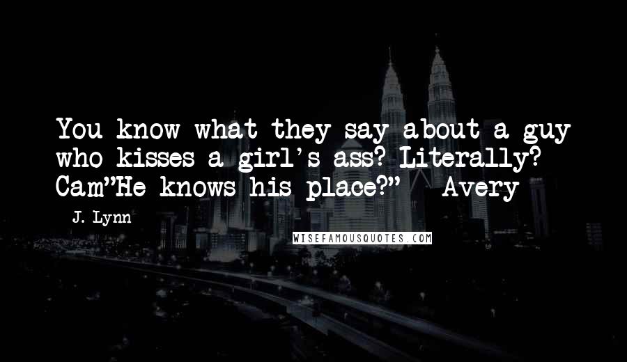 J. Lynn Quotes: You know what they say about a guy who kisses a girl's ass? Literally? - Cam"He knows his place?" - Avery