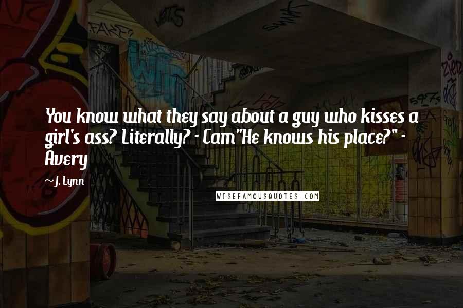 J. Lynn Quotes: You know what they say about a guy who kisses a girl's ass? Literally? - Cam"He knows his place?" - Avery