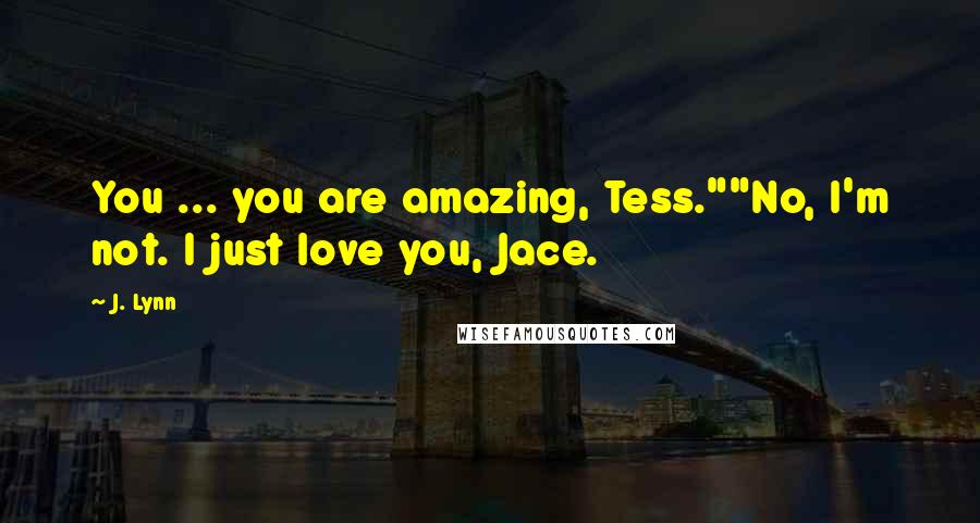 J. Lynn Quotes: You ... you are amazing, Tess.""No, I'm not. I just love you, Jace.