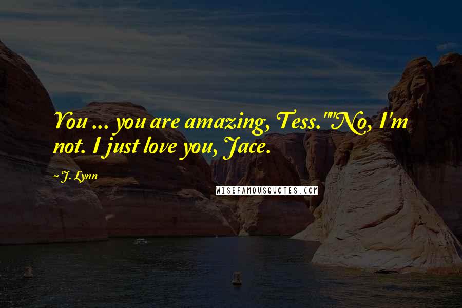 J. Lynn Quotes: You ... you are amazing, Tess.""No, I'm not. I just love you, Jace.