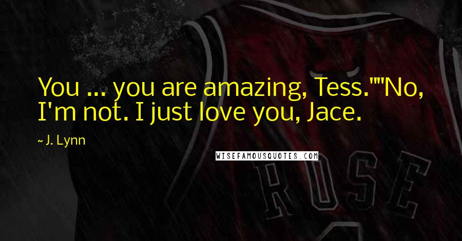 J. Lynn Quotes: You ... you are amazing, Tess.""No, I'm not. I just love you, Jace.