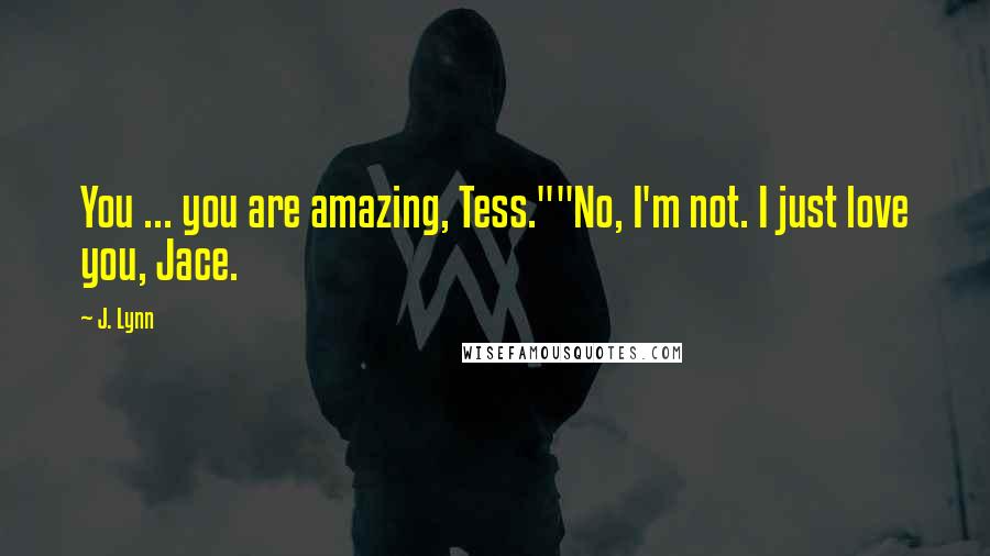 J. Lynn Quotes: You ... you are amazing, Tess.""No, I'm not. I just love you, Jace.