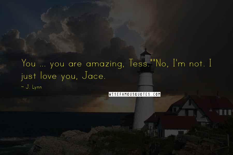 J. Lynn Quotes: You ... you are amazing, Tess.""No, I'm not. I just love you, Jace.