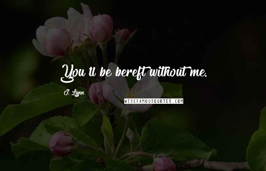 J. Lynn Quotes: You'll be bereft without me.