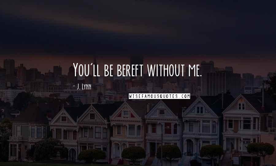 J. Lynn Quotes: You'll be bereft without me.