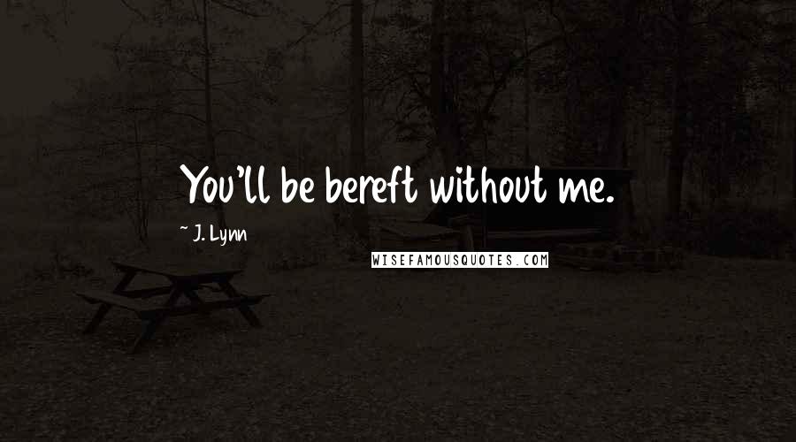 J. Lynn Quotes: You'll be bereft without me.