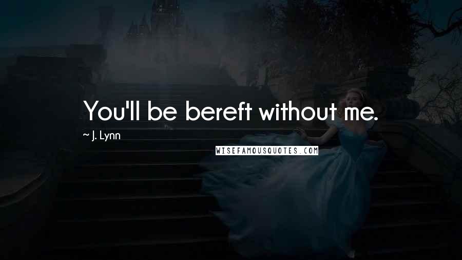 J. Lynn Quotes: You'll be bereft without me.