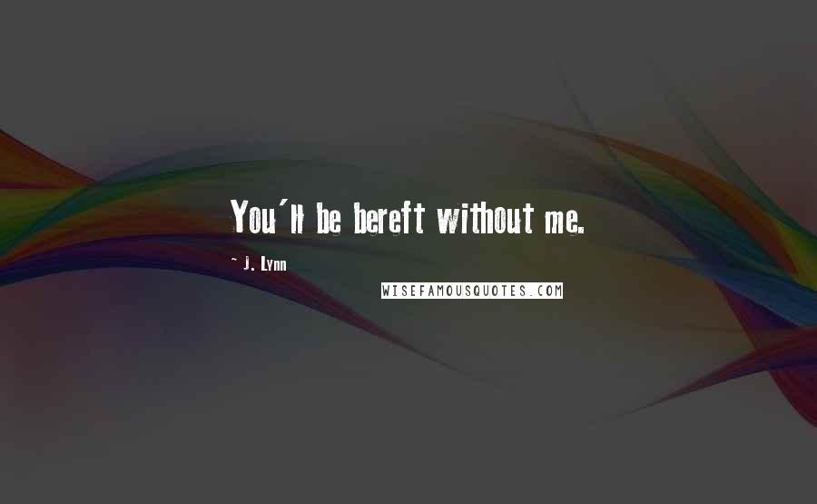 J. Lynn Quotes: You'll be bereft without me.