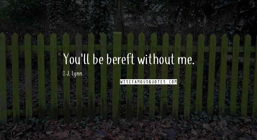 J. Lynn Quotes: You'll be bereft without me.